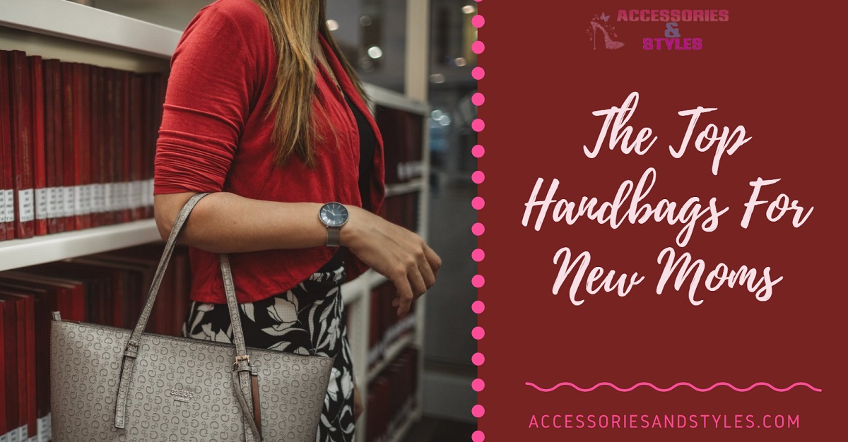 The Top 5 Handbags For New Moms: Accessories and Styles